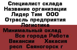 Специалист склада › Название организации ­ Лидер Тим, ООО › Отрасль предприятия ­ Логистика › Минимальный оклад ­ 35 000 - Все города Работа » Вакансии   . Хакасия респ.,Саяногорск г.